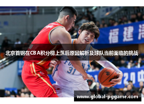 北京首钢在CBA积分榜上落后原因解析及球队当前面临的挑战