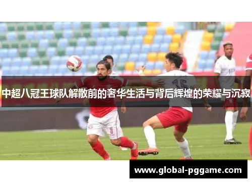 中超八冠王球队解散前的奢华生活与背后辉煌的荣耀与沉寂