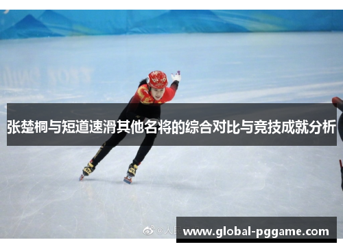 张楚桐与短道速滑其他名将的综合对比与竞技成就分析